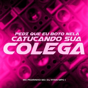 Обложка для Mc Pedrinho SS, DJ Ryan MPC - Pedi Que Eu Boto Nela - Catucando Sua Colega