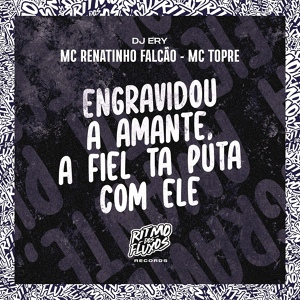 Обложка для DJ Ery, MC Renatinho Falcão, MC Topre - Engravidou a Amante, a Fiel Ta Puta Com Ele