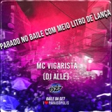 Обложка для Mc Vigarista feat. DJ Alle - PARADO NO BAILE COM MEIO LITRO DE LANÇA