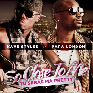 Обложка для Kaye Styles feat. Papa London - So Close To Me (Tu seras ma Pretty)