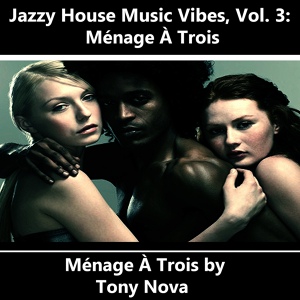 Обложка для Tony Nova - Jazzy House Music Vibes, Vol. 3: Menage A Trois