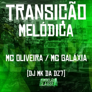 Обложка для Mc Galaxia, Mc oliveira, DJ MK da Dz7 - Transição Melódica