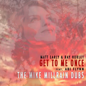 Обложка для Matt Early, Ray Hurley feat. Abi Flynn - Get To Me Once Mike Millrain Dubs