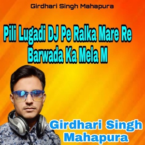 Обложка для Girdhari Singh Mahapura - Pili Lugadi DJ Pe Ralka Mare Re Barwada Ka Mela M