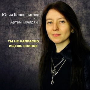 Обложка для Юлия Калашникова, Артём Кочарян - Ты не напрасно ищешь Солнце