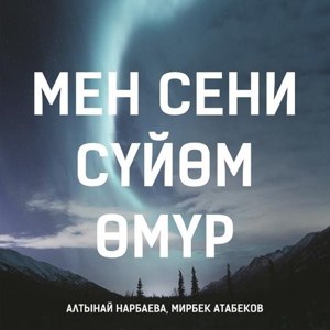 Обложка для Мирбек Атабеков, Алтынай Нарбаева - Мен Сени Сүйөм, Өмүр