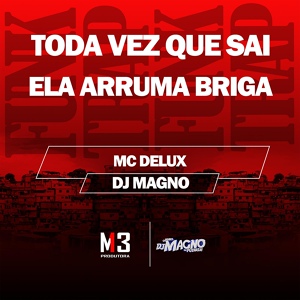 Обложка для Mc Delux, DJ MAGNO - Toda Vez Que Sai - Ela Arruma Briga