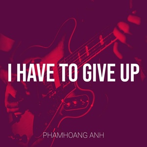 Обложка для phamhoang anh - I Have to Give Up