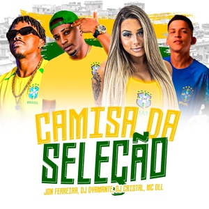 Обложка для Dyamante DJ, Jon Ferreira, Dj Cristal feat. Mc DLL - Camisa da Seleção