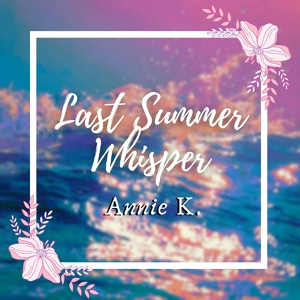 Обложка для Annie K. - Last Summer Whisper (From "Anri")