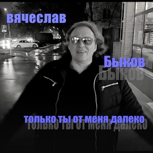 Обложка для Вячеслав Быков - Только ты от меня далеко