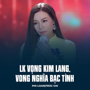 Обложка для Phi Loan, Trúc Chi - LK Vọng Kim Lang, Vong Nghĩa Bạc Tình