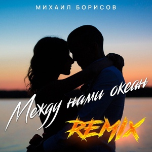 Обложка для Михаил Борисов - Между нами океан (Remix)