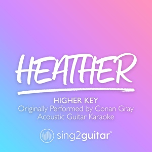 Обложка для Sing2Guitar - Heather (Higher Key) [Originally Performed by Conan Gray]