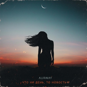 Обложка для Aurway - Что ни день, то новость