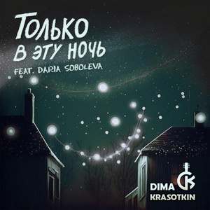 Обложка для Dima Krasotkin feat. Daria Soboleva - Только в эту ночь