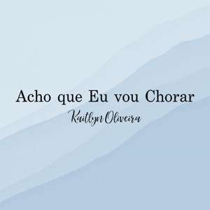 Обложка для Kaitlyn Oliveira - Acho Que Eu Vou Chorar