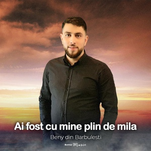 Обложка для Beny din Barbulesti - Ai fost cu mine plin de mila