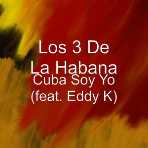 Обложка для Los 3 De La Habana feat. Eddy K - Cuba Soy Yo (feat. Eddy K)