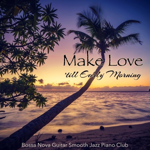Обложка для Bossa Nova Guitar Smooth Jazz Piano Club - Make Love