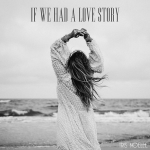 Обложка для Iris Noëlle - If We Had A Love Story