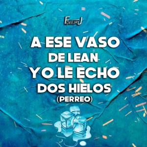 Обложка для DeeJay FJ - A Ese Vaso De Lean Yo Le Echo Dos Hielos (Perreo)