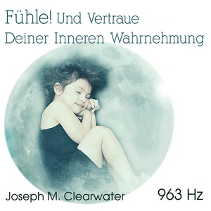 Обложка для Joseph M. Clearwater - Fühle! ... Und Vertraue Deiner Inneren Wahrnehmung (963 Hz)