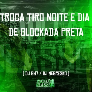 Обложка для Dj Gh7, Dj Negresko - Troca Tiro Noite e Dia de Glockada Preta