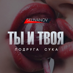 Обложка для Selivanov - Ты и твоя подруга сука