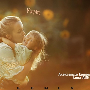 Обложка для Александр Ершов, Luna ABN - Мама (Remix)