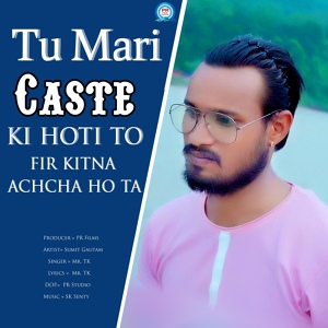 Обложка для Mr.TK - Tu Mari Caste Ki Hoti To Fir Kitna Achcha Hota