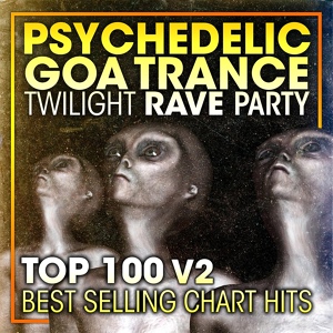 Обложка для Psychedelic Trance, Goa Trance, Psytrance - Psychedelic Goa Trance Twilight Rave Party Top 100 Best Selling Chart Hits V2 (2 Hr DJ Mix)