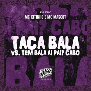 Обложка для MC Kitinho, MC Mascot, DJ Ery - Taca Bala Vs Tem Bala Ai Pai? Cabô