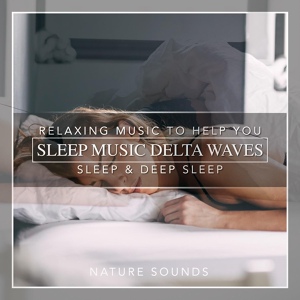 Обложка для Nature Sounds - Sleep Music Delta Waves: Relaxing Music to Help You Sleep & Deep Sleep