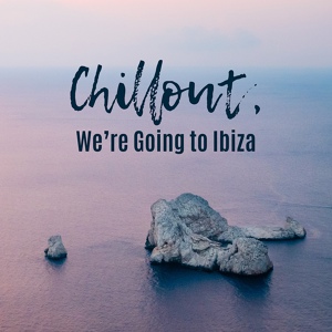 Обложка для Ibiza Chill Out, Chilled Ibiza, Chill Out Beach Party Ibiza - We're Going to Ibiza