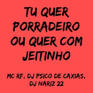 Обложка для DJ NARIZ 22, DJ PSICO DE CAXIAS, MC RF - Tu Quer Porradeiro ou Tu Quer Com Jeitinho